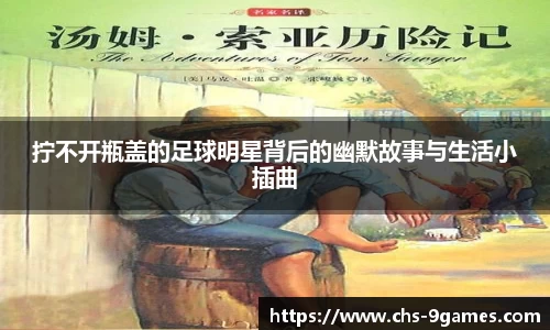 拧不开瓶盖的足球明星背后的幽默故事与生活小插曲