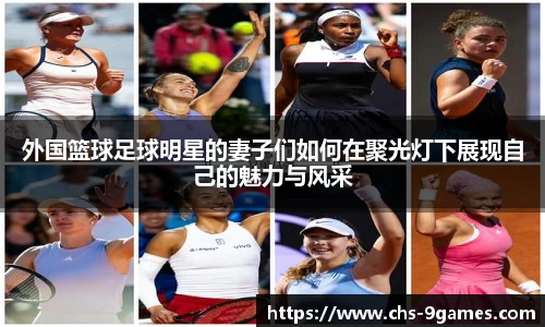 外国篮球足球明星的妻子们如何在聚光灯下展现自己的魅力与风采